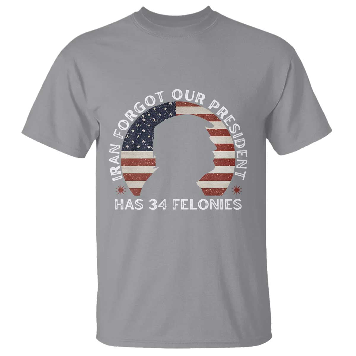 Iran Forgot Our President Has 34 Felonies T Shirt Funny Political Satire Patriotic