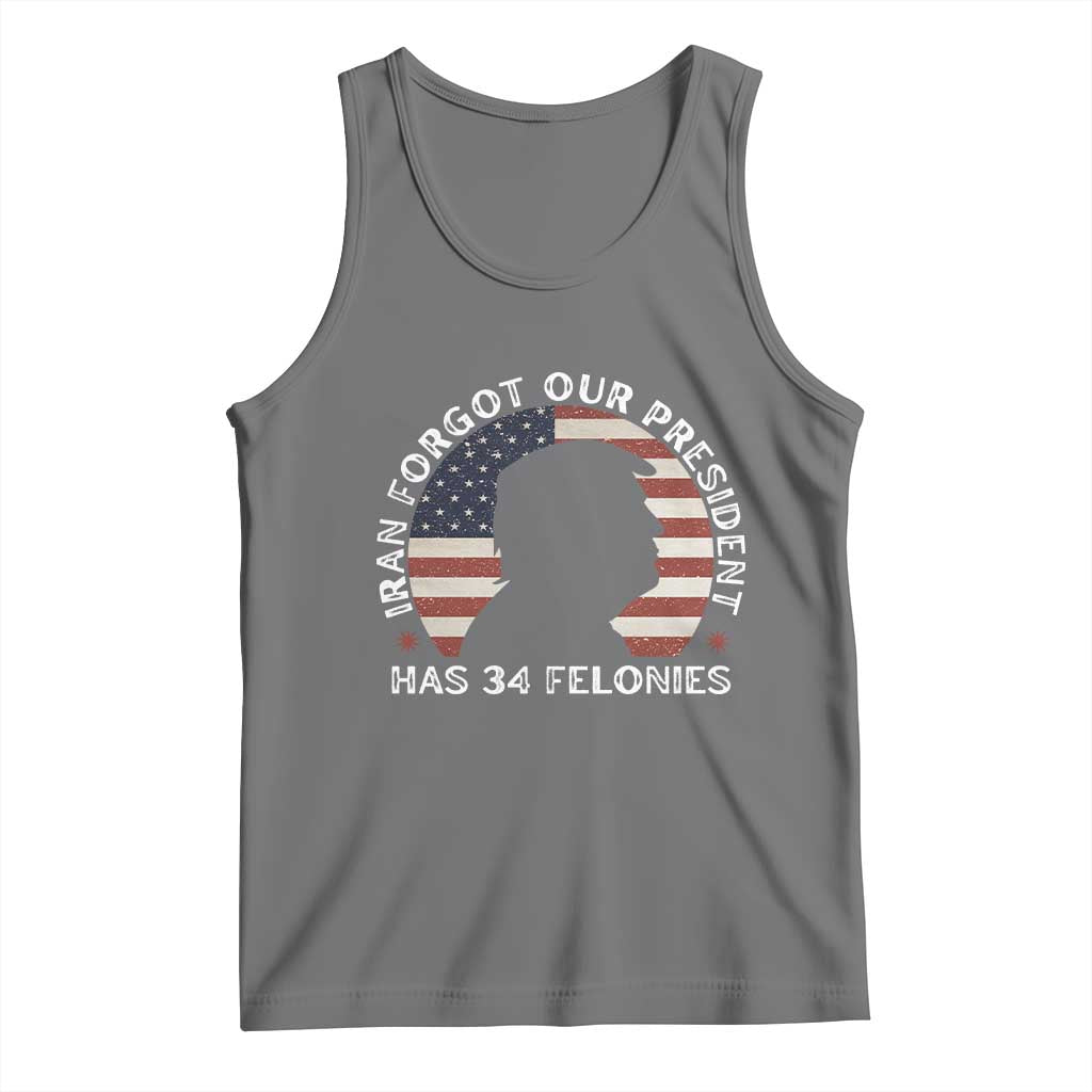 Iran Forgot Our President Has 34 Felonies Tank Top Funny Political Satire Patriotic