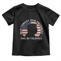Iran Forgot Our President Has 34 Felonies Toddler T Shirt Funny Political Satire Patriotic