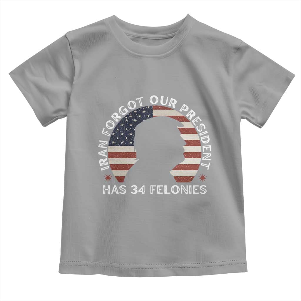 Iran Forgot Our President Has 34 Felonies Toddler T Shirt Funny Political Satire Patriotic