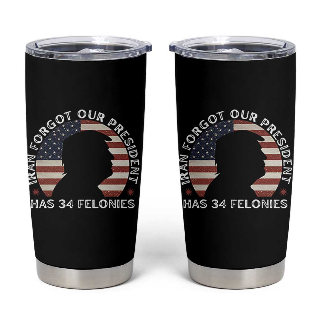 Iran Forgot Our President Has 34 Felonies Tumbler Cup Funny Political Satire Patriotic