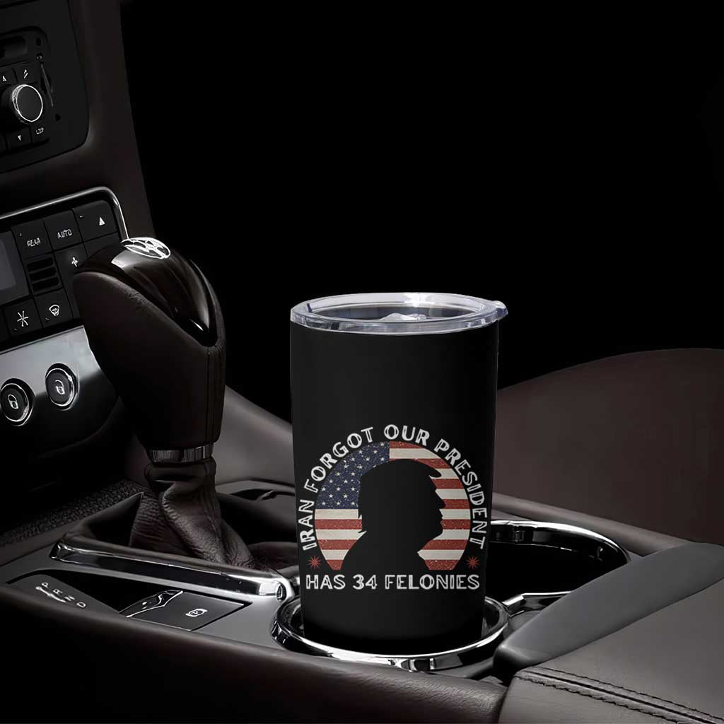 Iran Forgot Our President Has 34 Felonies Tumbler Cup Funny Political Satire Patriotic