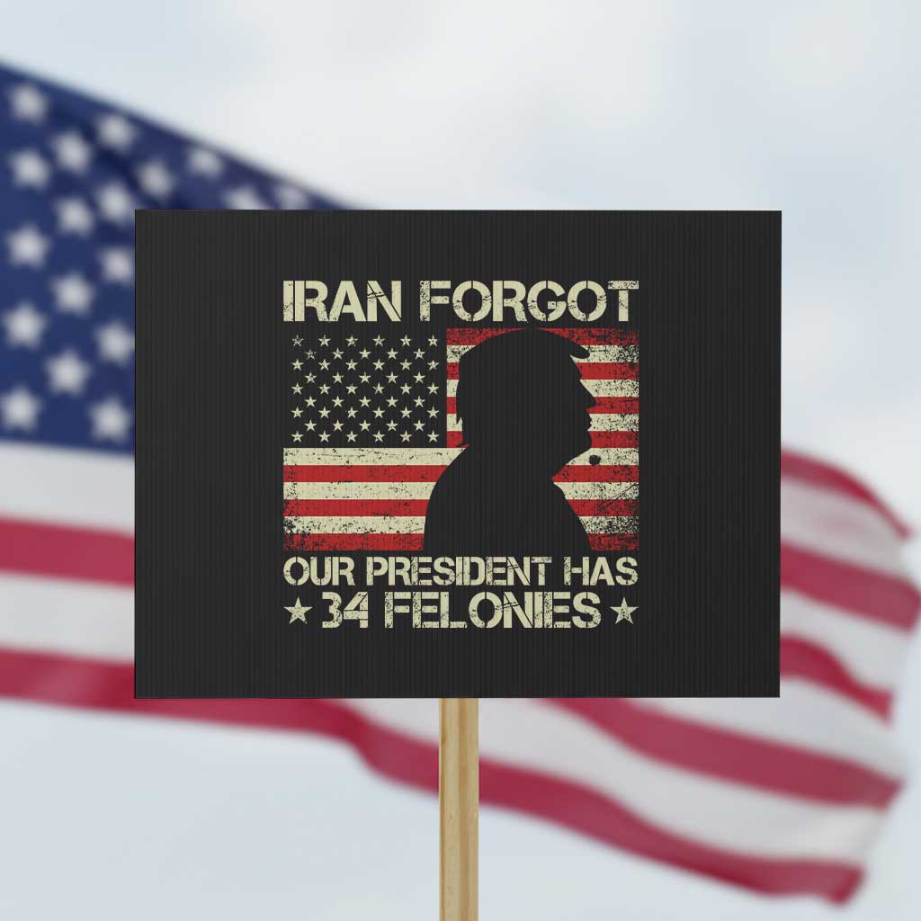 Iran Forgot Our President Has 34 Felonies Protest Sign Funny Political Satire Patriotic Flag