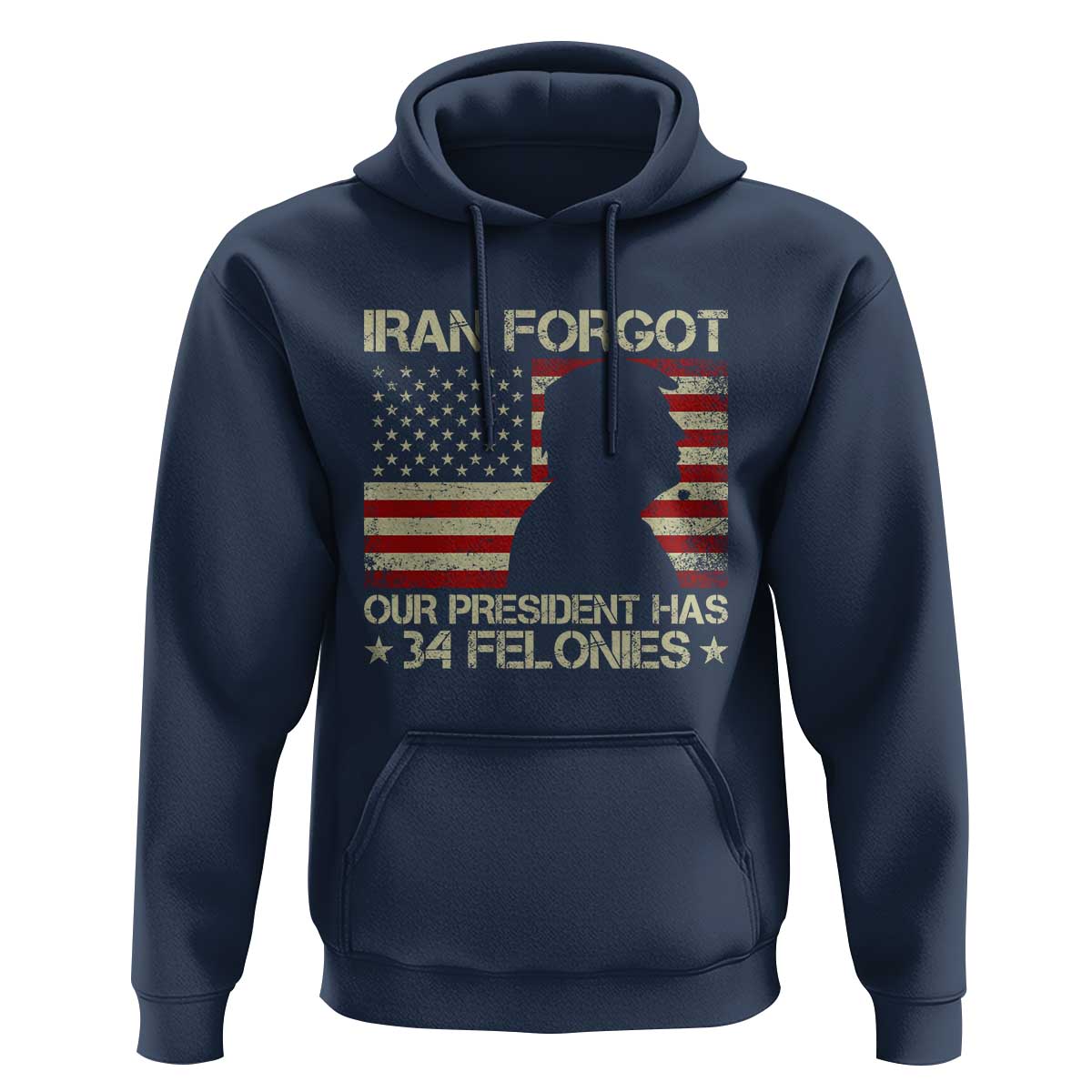 Iran Forgot Our President Has 34 Felonies Hoodie Funny Political Satire Patriotic Flag