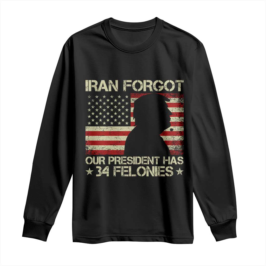 Iran Forgot Our President Has 34 Felonies Long Sleeve Shirt Funny Political Satire Patriotic Flag