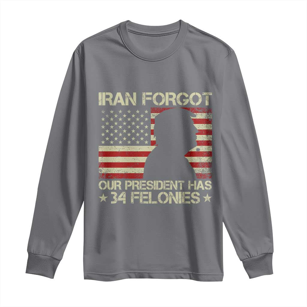 Iran Forgot Our President Has 34 Felonies Long Sleeve Shirt Funny Political Satire Patriotic Flag
