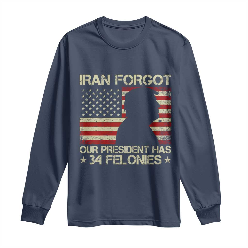 Iran Forgot Our President Has 34 Felonies Long Sleeve Shirt Funny Political Satire Patriotic Flag