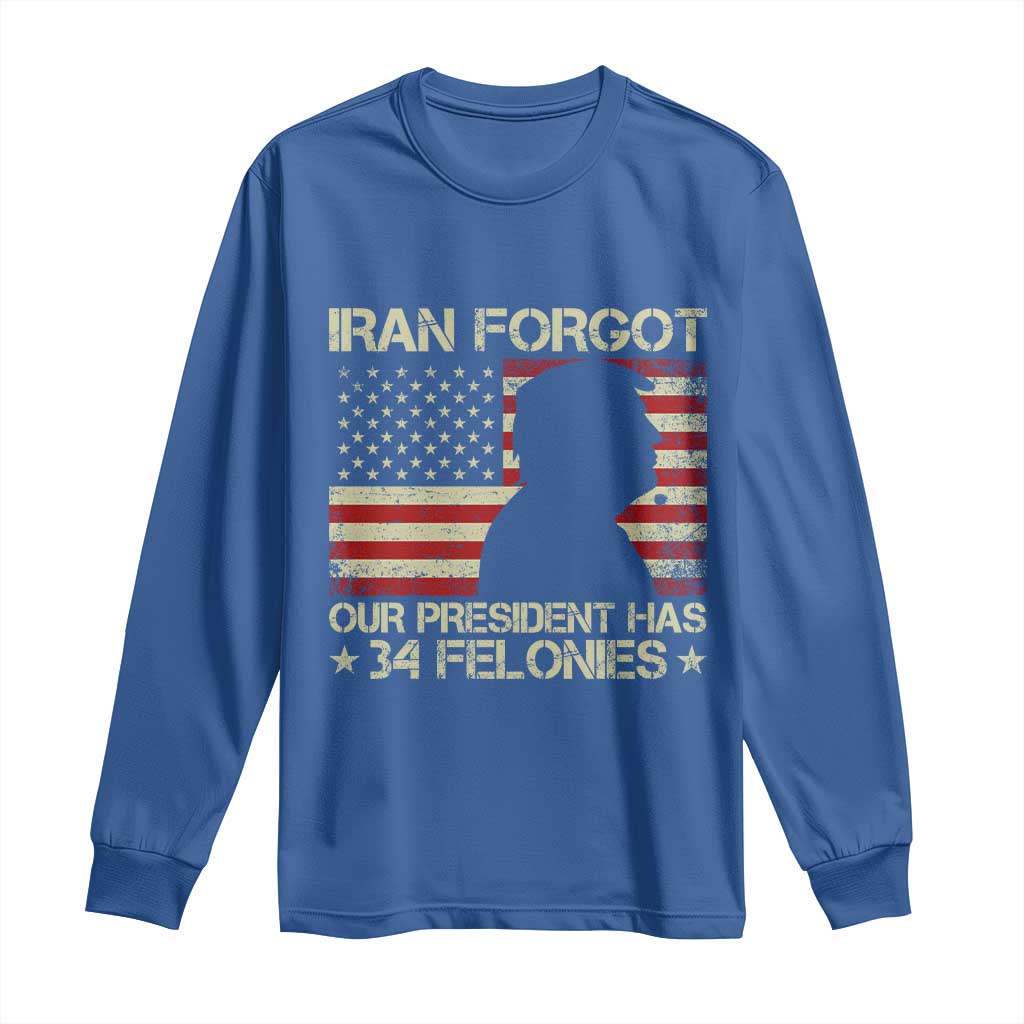 Iran Forgot Our President Has 34 Felonies Long Sleeve Shirt Funny Political Satire Patriotic Flag