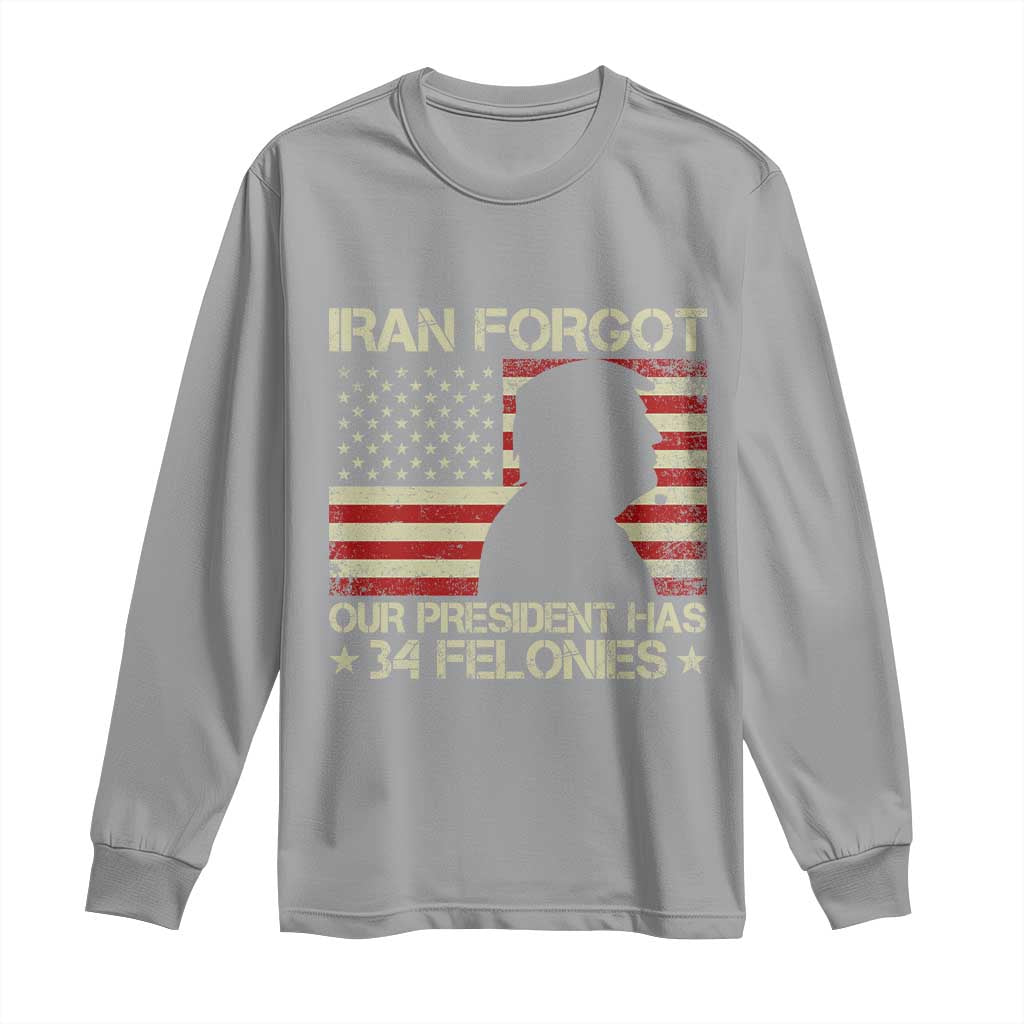 Iran Forgot Our President Has 34 Felonies Long Sleeve Shirt Funny Political Satire Patriotic Flag