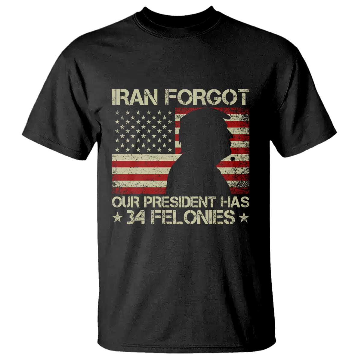 Iran Forgot Our President Has 34 Felonies T Shirt Funny Political Satire Patriotic Flag