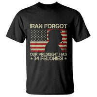 Iran Forgot Our President Has 34 Felonies T Shirt Funny Political Satire Patriotic Flag