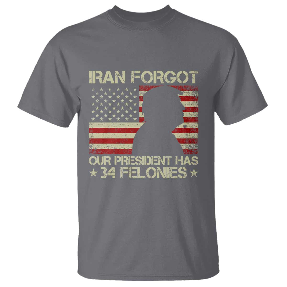 Iran Forgot Our President Has 34 Felonies T Shirt Funny Political Satire Patriotic Flag