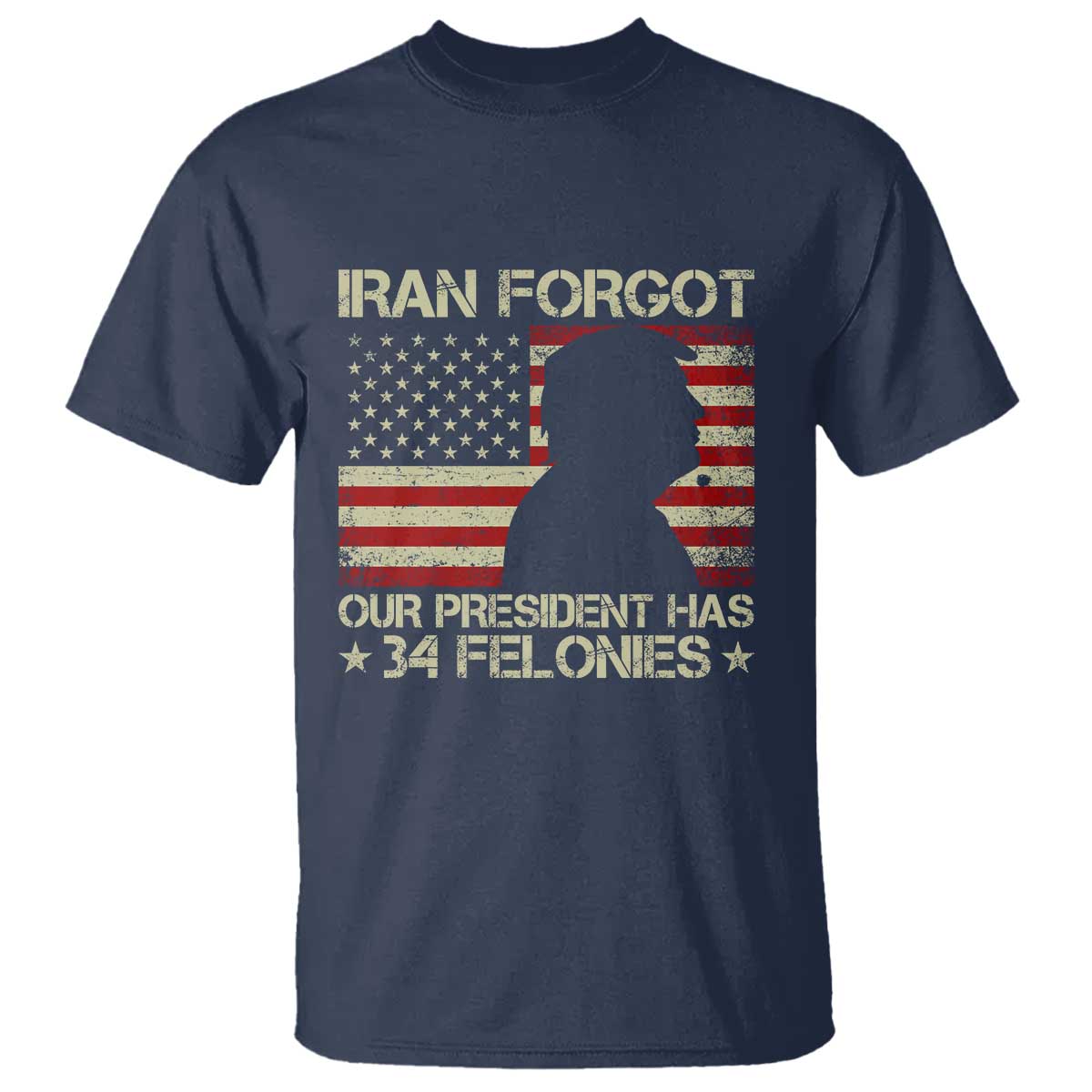 Iran Forgot Our President Has 34 Felonies T Shirt Funny Political Satire Patriotic Flag