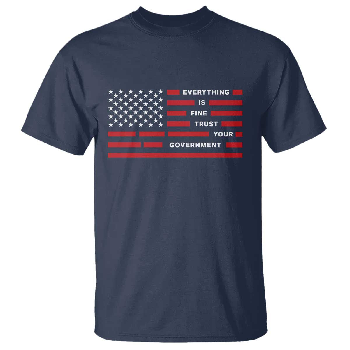 Everything Is Fine Trust Your Government Patriotic Flag T Shirt Sarcastic Political Humor