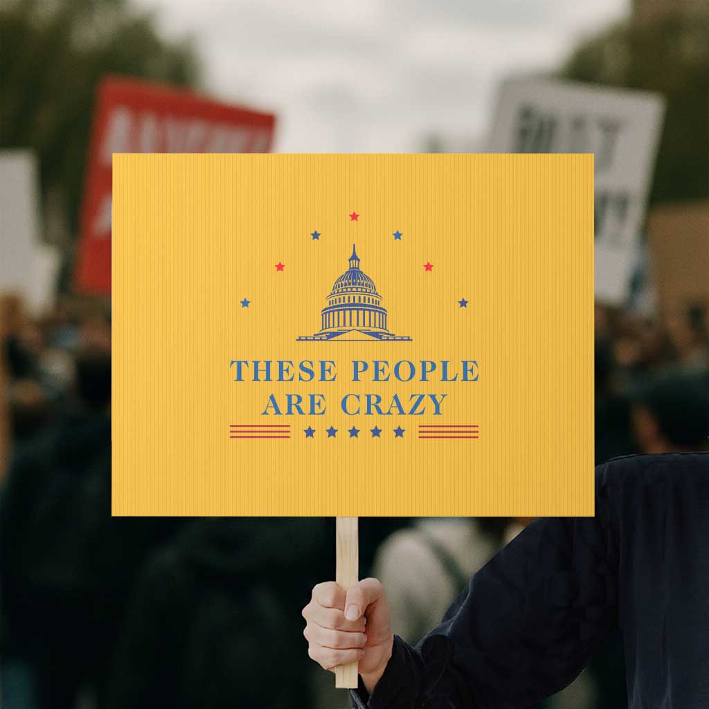 These People Are Crazy Capitol Political Humor Protest Sign Funny Government Politics