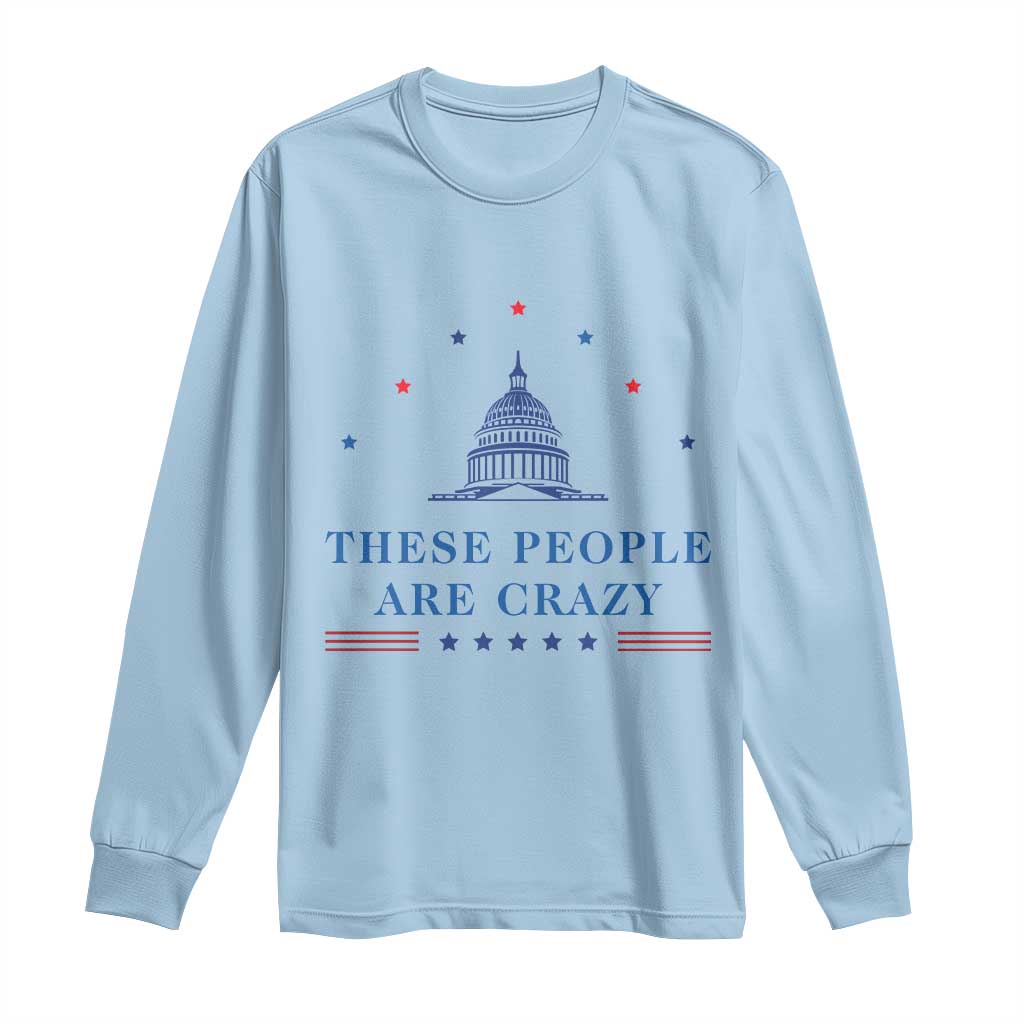 These People Are Crazy Capitol Political Humor Long Sleeve Shirt Funny Government Politics
