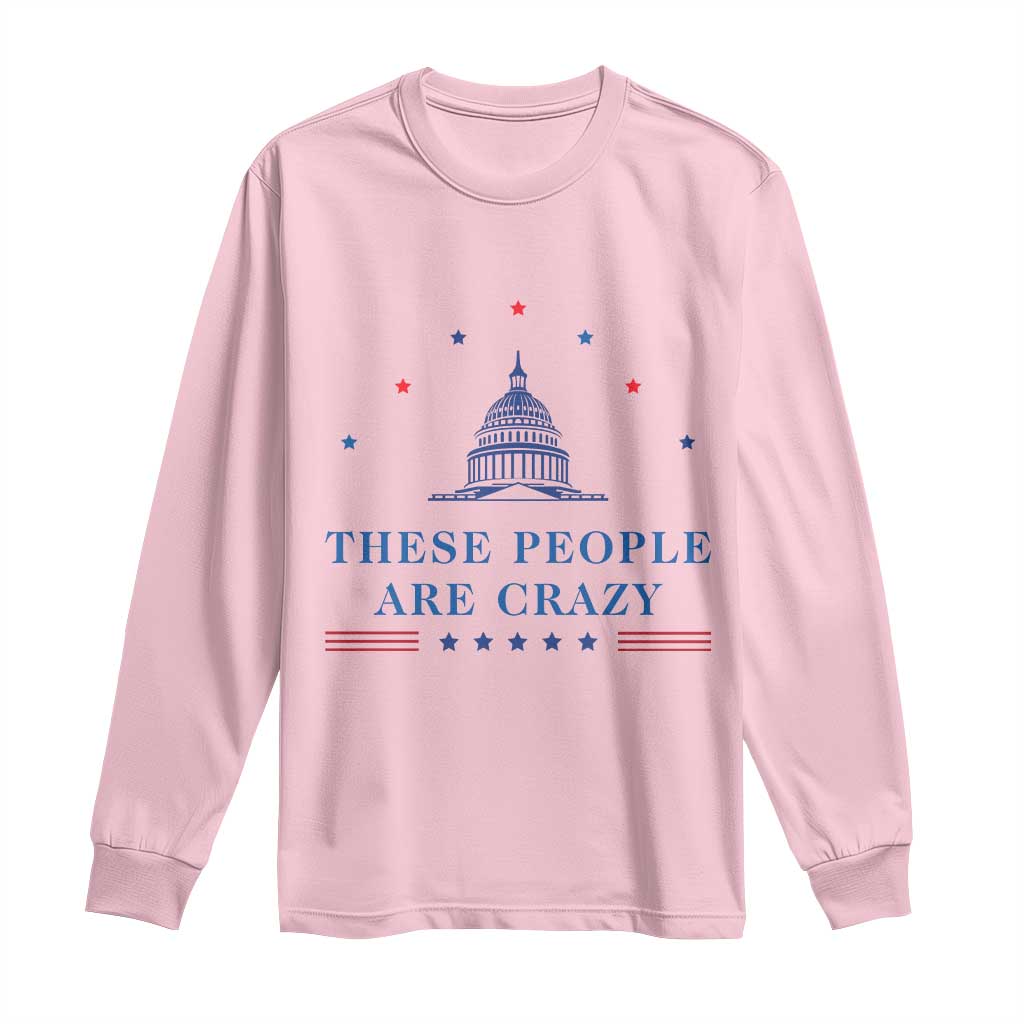 These People Are Crazy Capitol Political Humor Long Sleeve Shirt Funny Government Politics