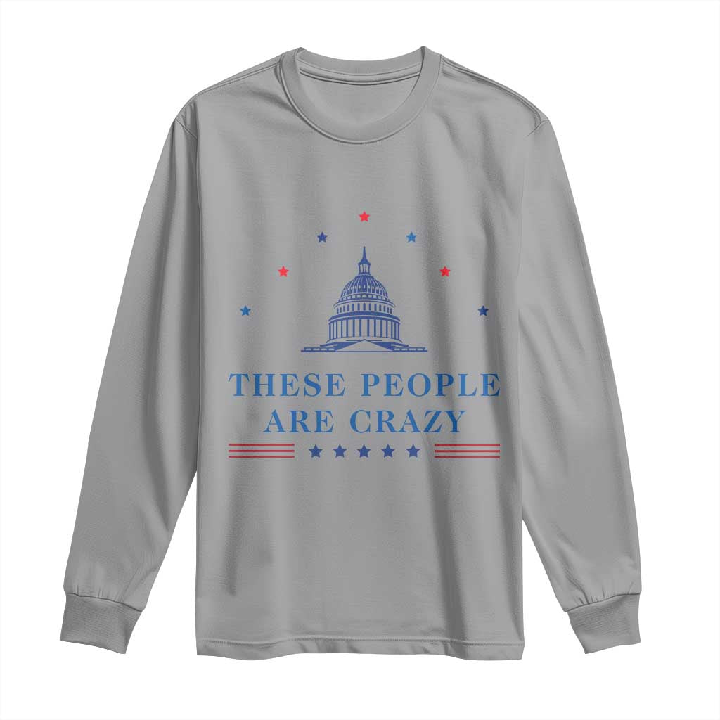 These People Are Crazy Capitol Political Humor Long Sleeve Shirt Funny Government Politics