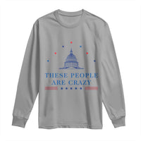 These People Are Crazy Capitol Political Humor Long Sleeve Shirt Funny Government Politics