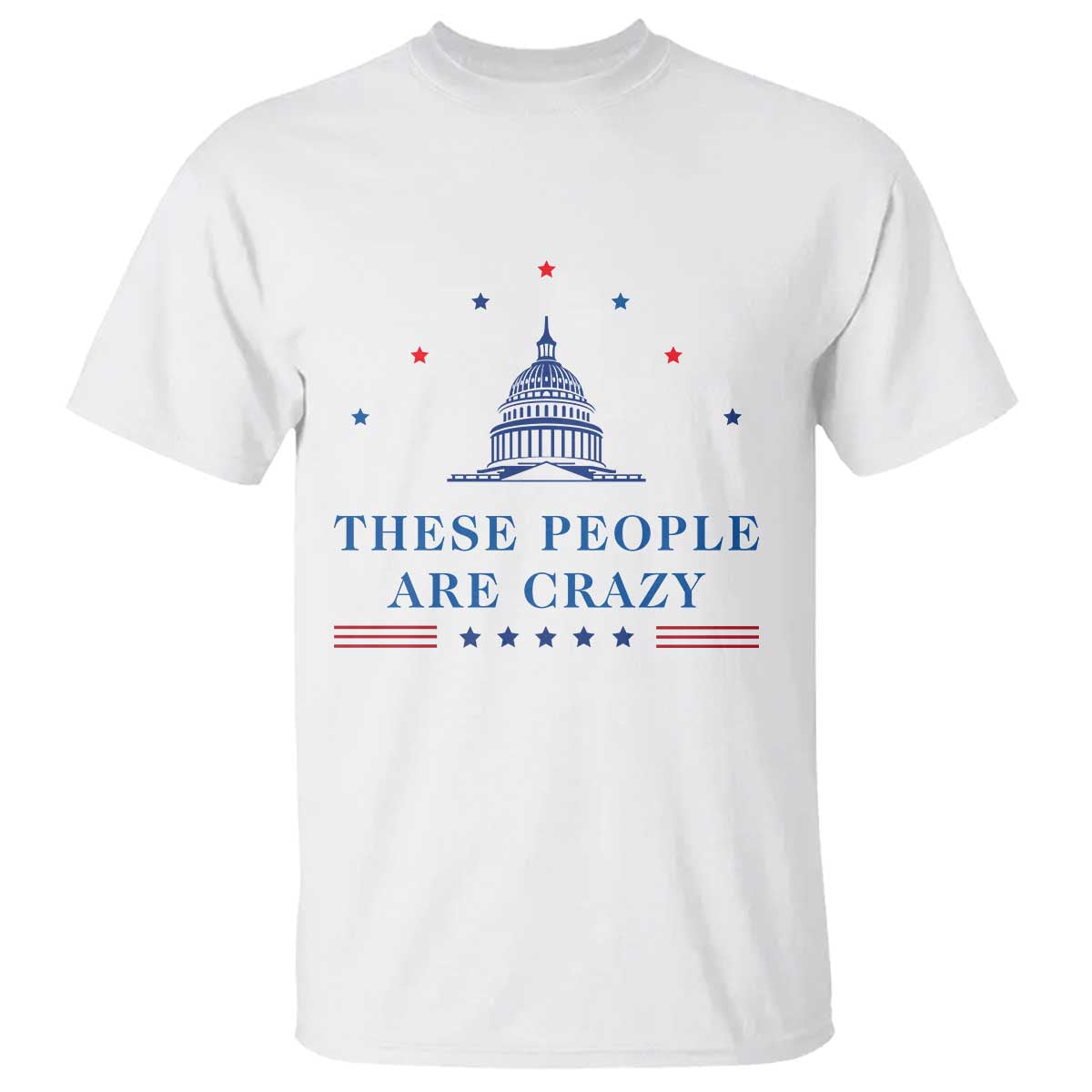 These People Are Crazy Capitol Political Humor T Shirt Funny Government Politics