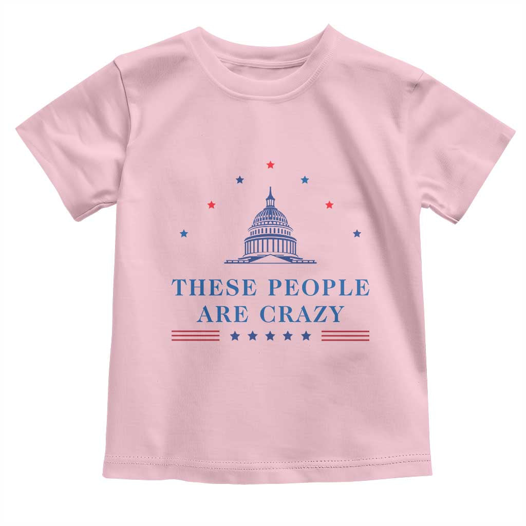 These People Are Crazy Capitol Political Humor Toddler T Shirt Funny Government Politics