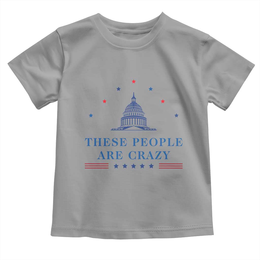 These People Are Crazy Capitol Political Humor Toddler T Shirt Funny Government Politics