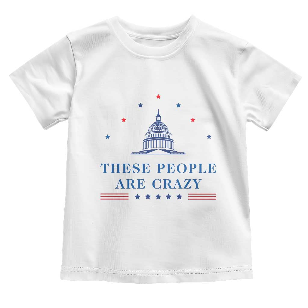 These People Are Crazy Capitol Political Humor Toddler T Shirt Funny Government Politics