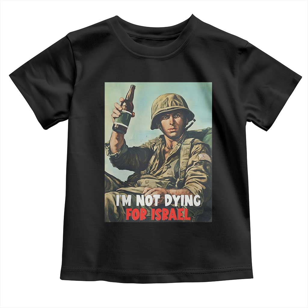 I’m Not Dying For Israel America First Veteran Toddler T Shirt Anti Foreign War Military Statement