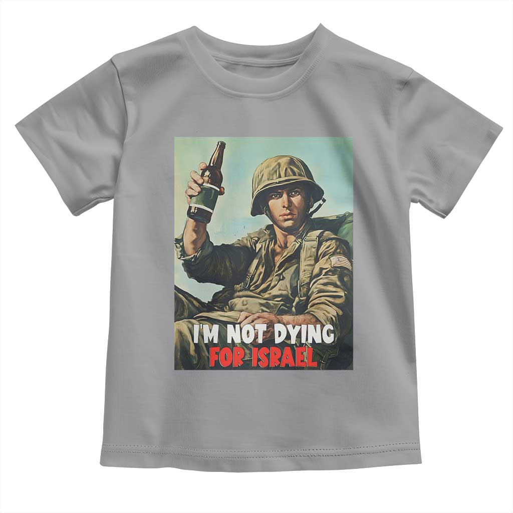 I’m Not Dying For Israel America First Veteran Toddler T Shirt Anti Foreign War Military Statement