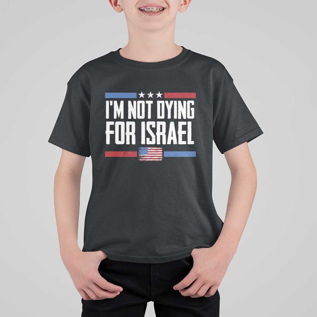 I’m Not Dying For Israel America First Political Statement T Shirt For Kid Red White Blue Patriotic Military Protest