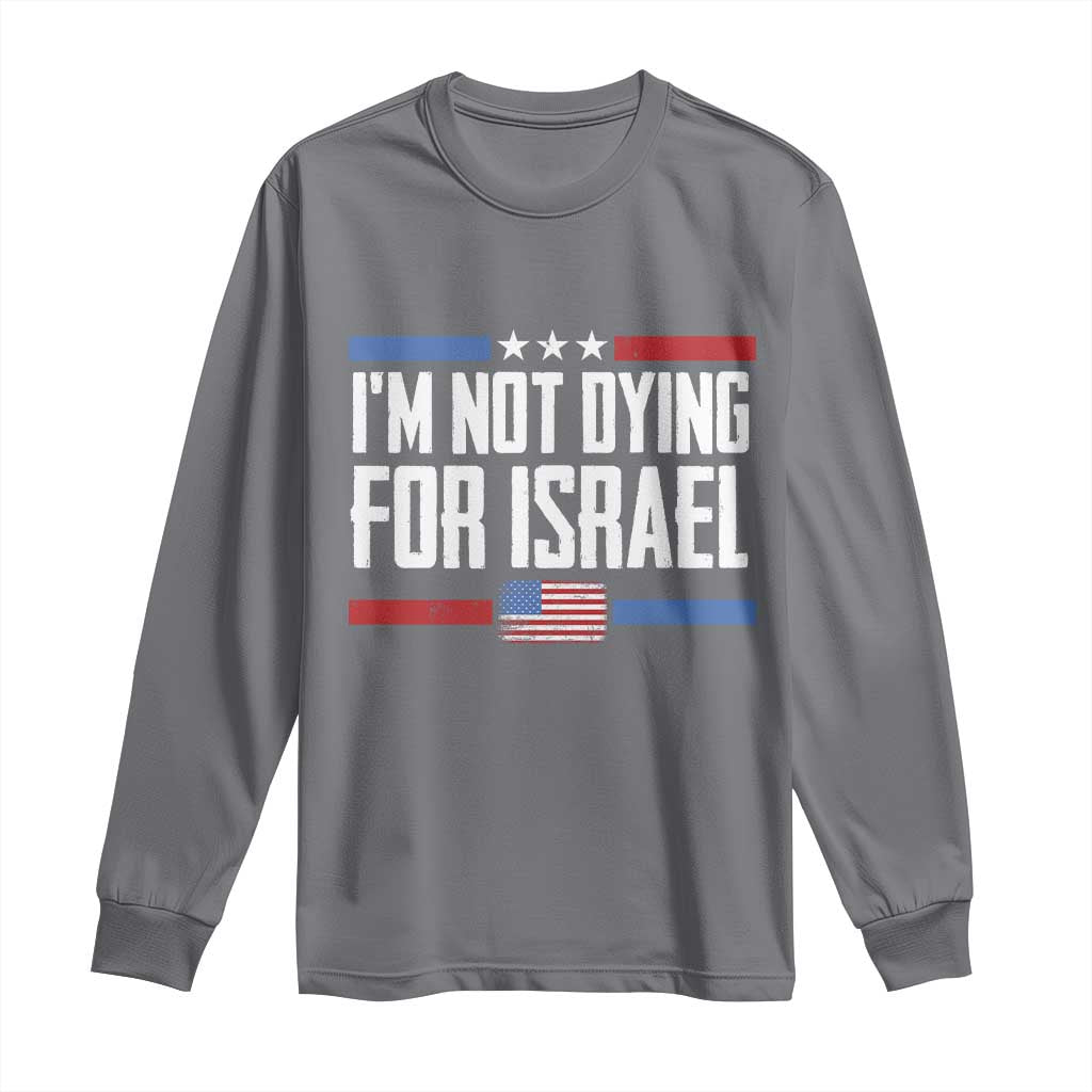 I’m Not Dying For Israel America First Political Statement Long Sleeve Shirt Red White Blue Patriotic Military Protest