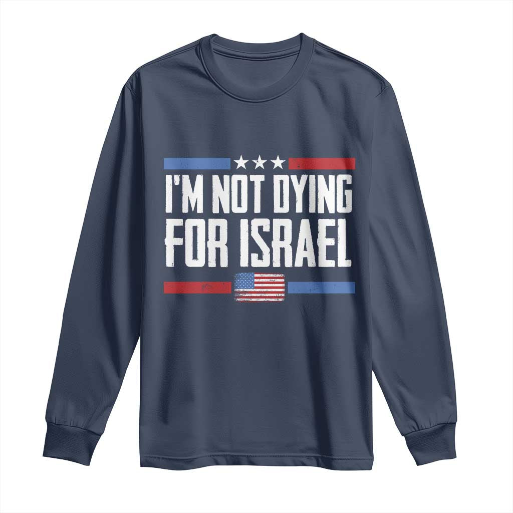 I’m Not Dying For Israel America First Political Statement Long Sleeve Shirt Red White Blue Patriotic Military Protest