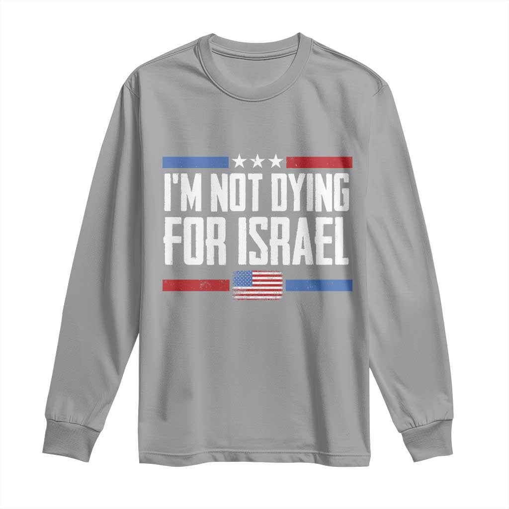 I’m Not Dying For Israel America First Political Statement Long Sleeve Shirt Red White Blue Patriotic Military Protest