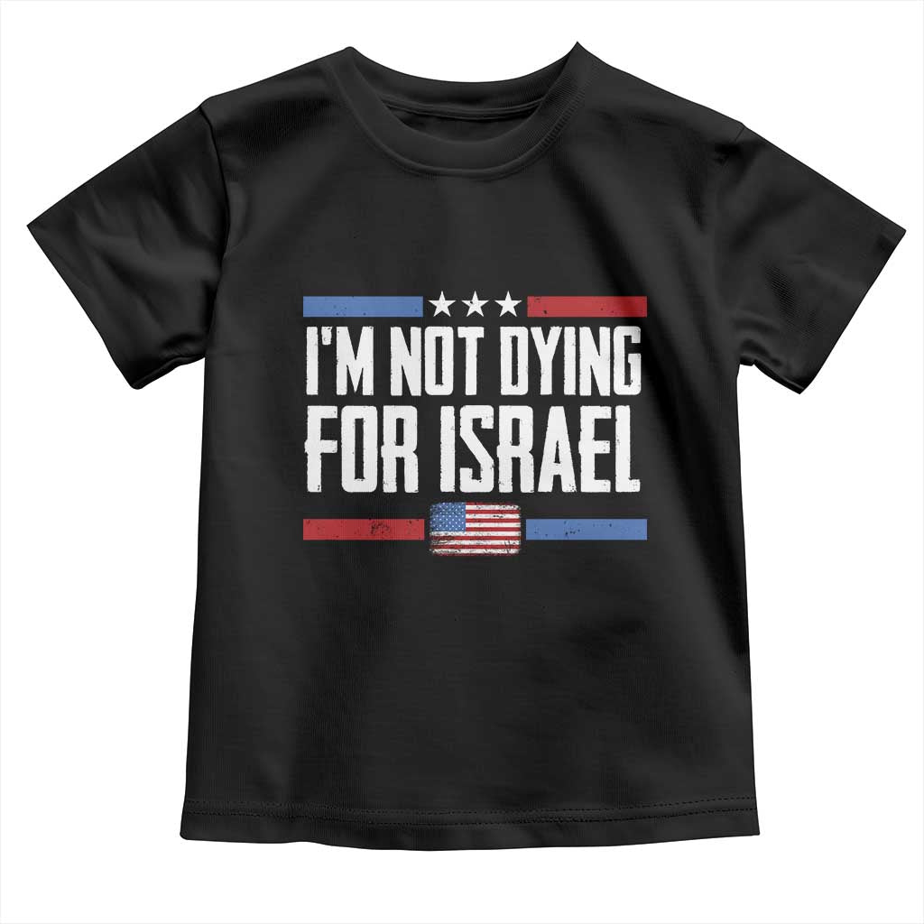 I’m Not Dying For Israel America First Political Statement Toddler T Shirt Red White Blue Patriotic Military Protest