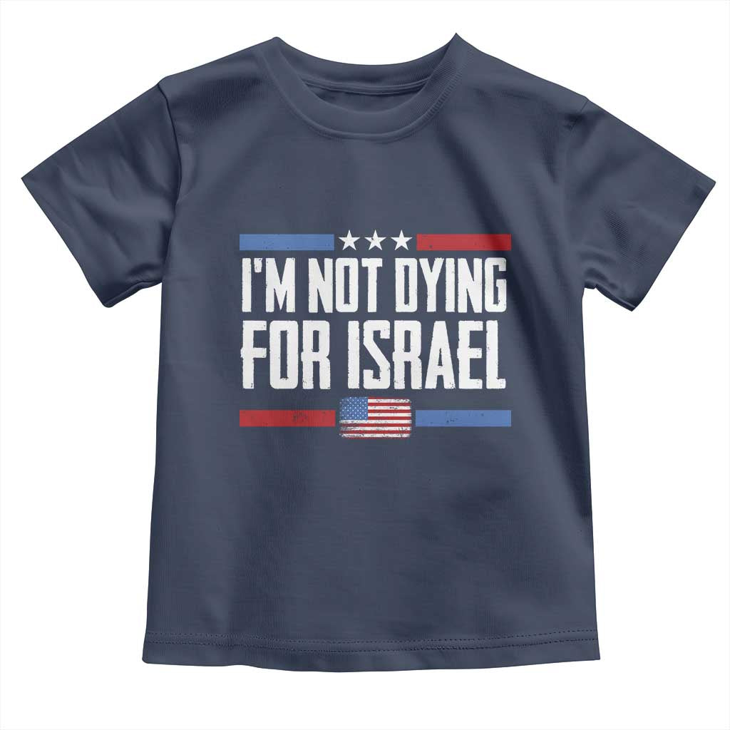 I’m Not Dying For Israel America First Political Statement Toddler T Shirt Red White Blue Patriotic Military Protest