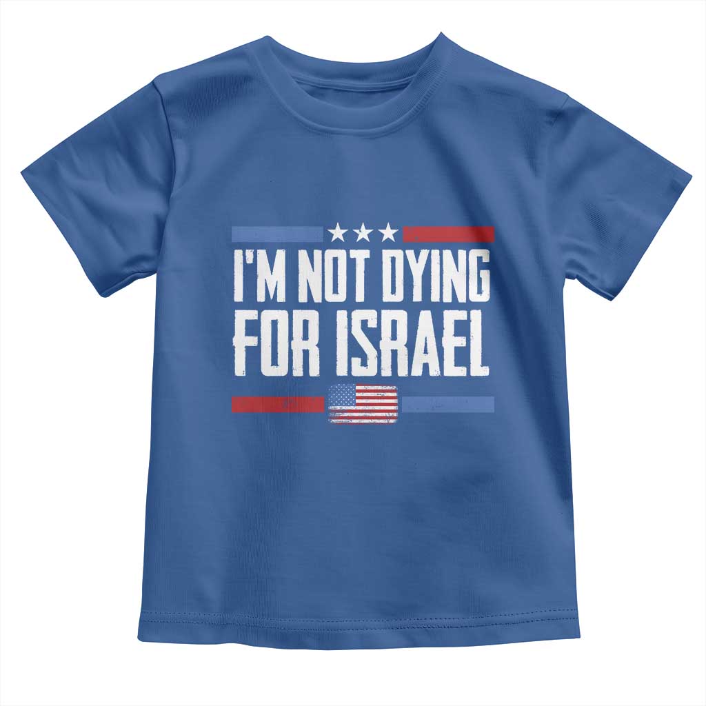 I’m Not Dying For Israel America First Political Statement Toddler T Shirt Red White Blue Patriotic Military Protest