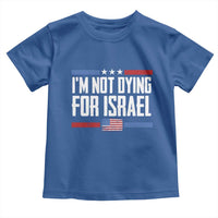 I’m Not Dying For Israel America First Political Statement Toddler T Shirt Red White Blue Patriotic Military Protest