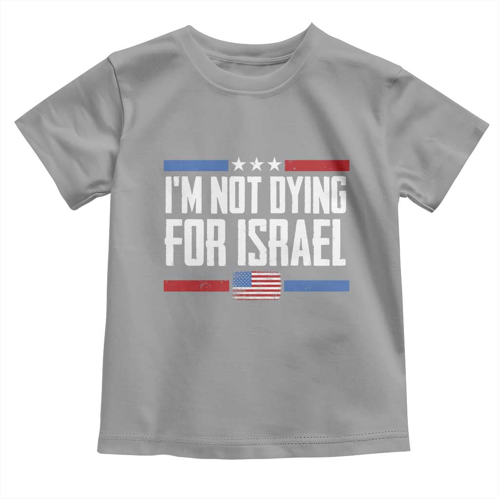 I’m Not Dying For Israel America First Political Statement Toddler T Shirt Red White Blue Patriotic Military Protest