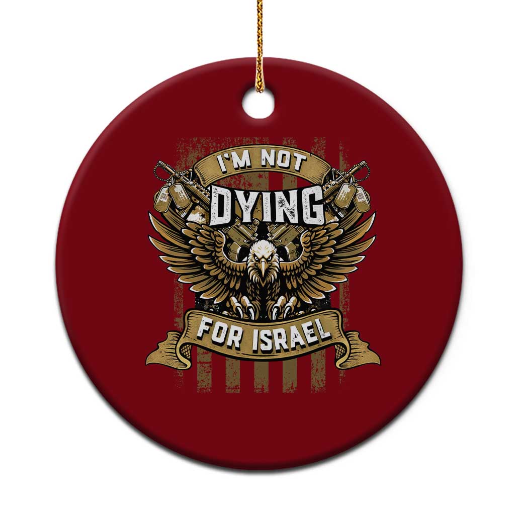 I’m Not Dying For Israel America First Military Statement Ceramic Ornament atriotic Eagle Veteran Anti Foreign War