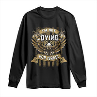 I’m Not Dying For Israel America First Military Statement Long Sleeve Shirt atriotic Eagle Veteran Anti Foreign War