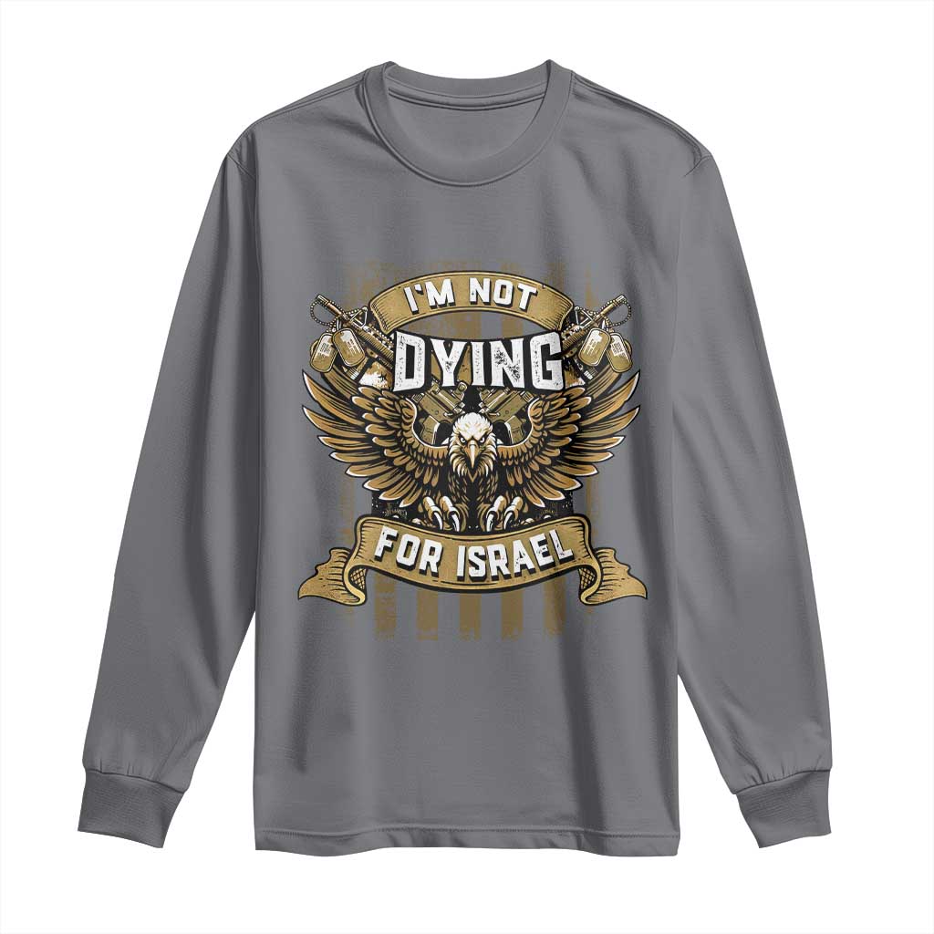 I’m Not Dying For Israel America First Military Statement Long Sleeve Shirt atriotic Eagle Veteran Anti Foreign War
