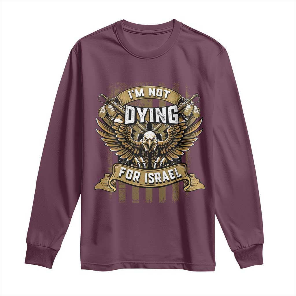 I’m Not Dying For Israel America First Military Statement Long Sleeve Shirt atriotic Eagle Veteran Anti Foreign War