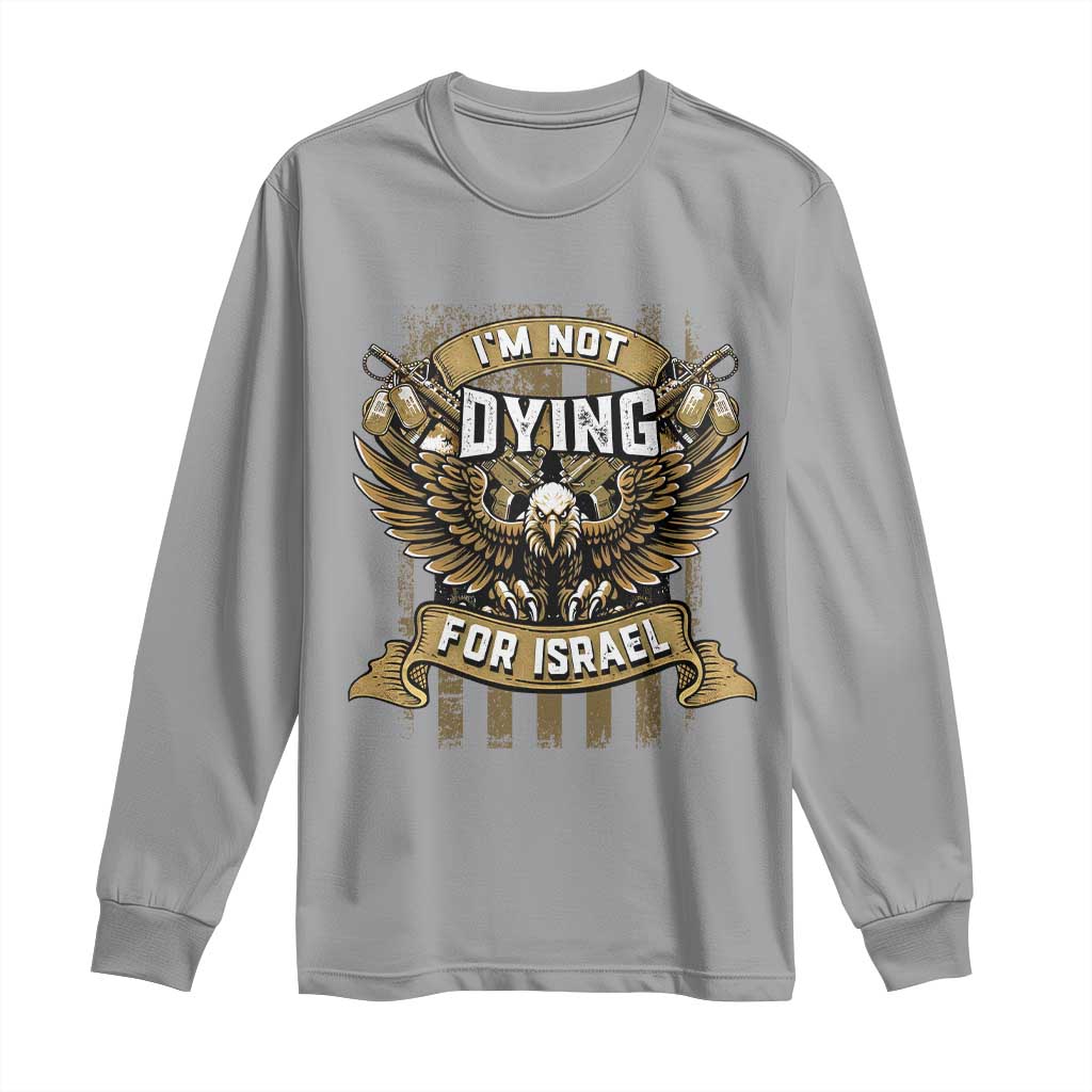 I’m Not Dying For Israel America First Military Statement Long Sleeve Shirt atriotic Eagle Veteran Anti Foreign War