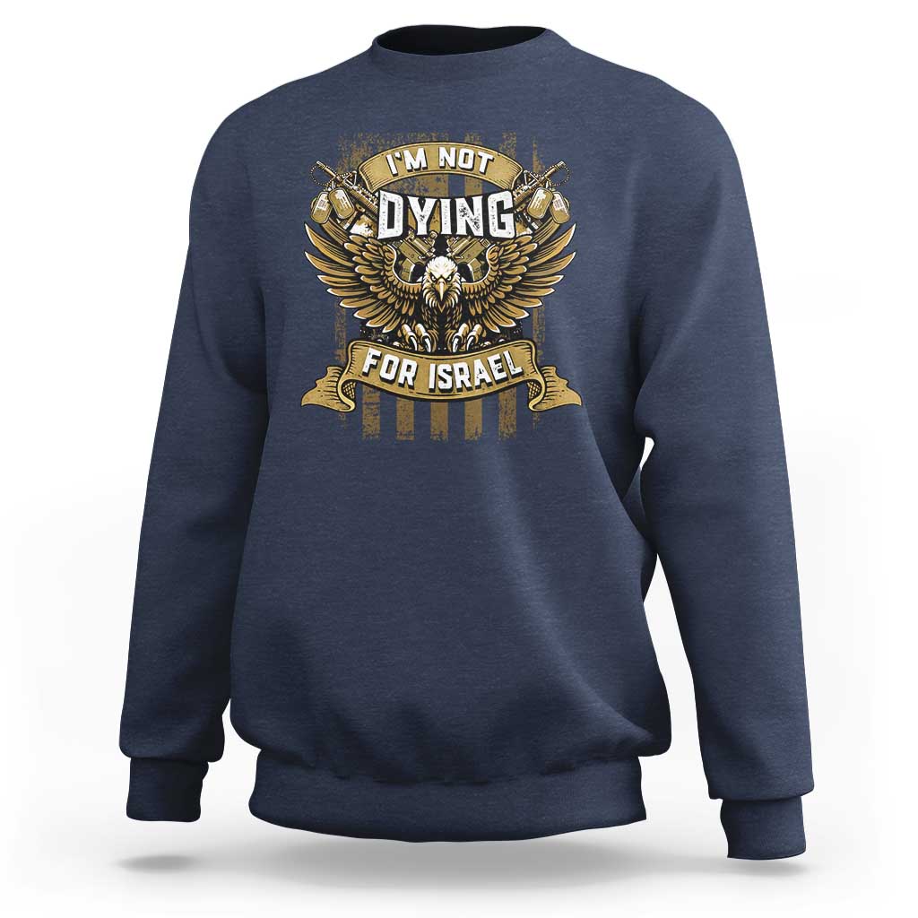 I’m Not Dying For Israel America First Military Statement Sweatshirt atriotic Eagle Veteran Anti Foreign War