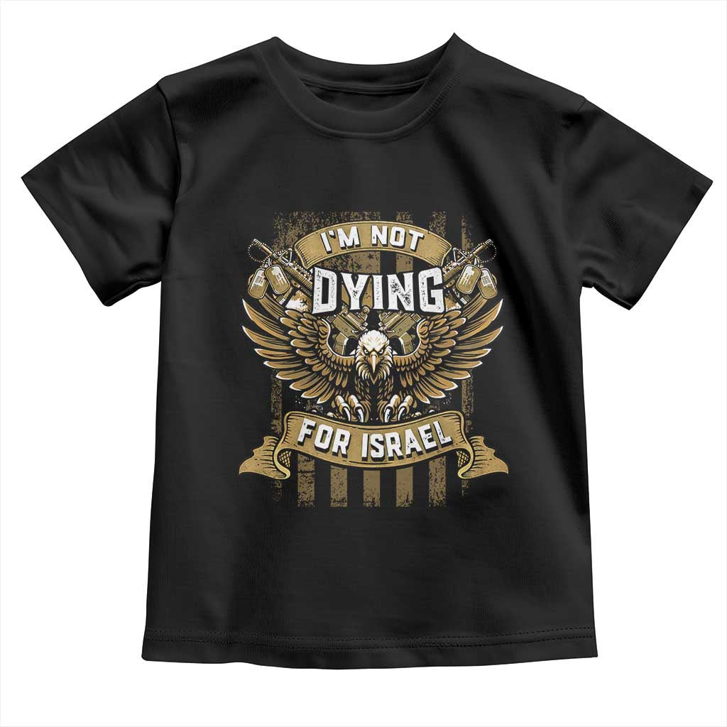 I’m Not Dying For Israel America First Military Statement Toddler T Shirt atriotic Eagle Veteran Anti Foreign War