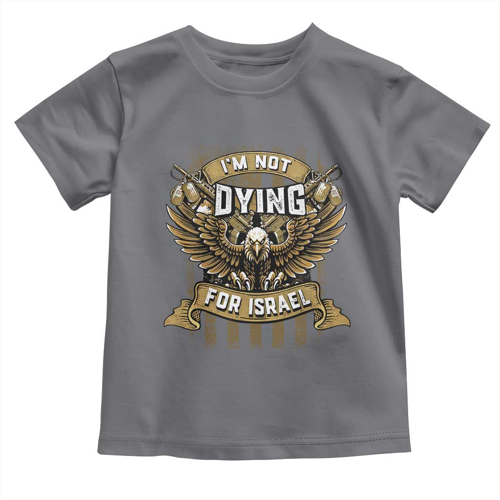 I’m Not Dying For Israel America First Military Statement Toddler T Shirt atriotic Eagle Veteran Anti Foreign War