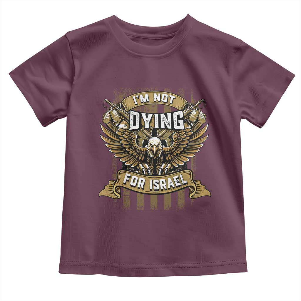 I’m Not Dying For Israel America First Military Statement Toddler T Shirt atriotic Eagle Veteran Anti Foreign War