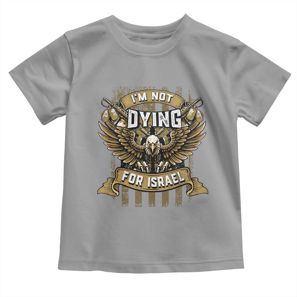 I’m Not Dying For Israel America First Military Statement Toddler T Shirt atriotic Eagle Veteran Anti Foreign War