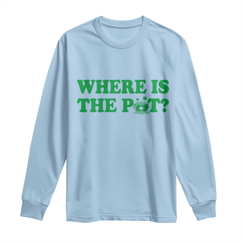 Where Is The Pot Funny St Patricks Day Long Sleeve Shirt Lucky Clover Irish Drinking Humor