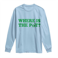 Where Is The Pot Funny St Patricks Day Long Sleeve Shirt Lucky Clover Irish Drinking Humor